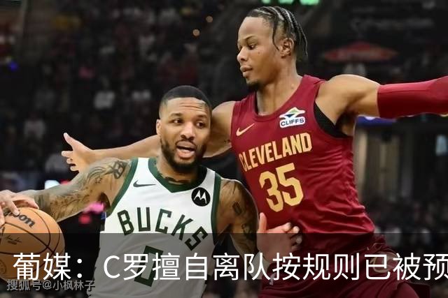 葡媒：C罗擅自离队按规则已被预防性停赛 他与热苏斯彻底闹僵