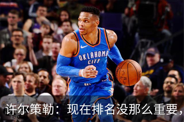 许尔策勒：现在排名没那么重要，我们要相信自己的实力