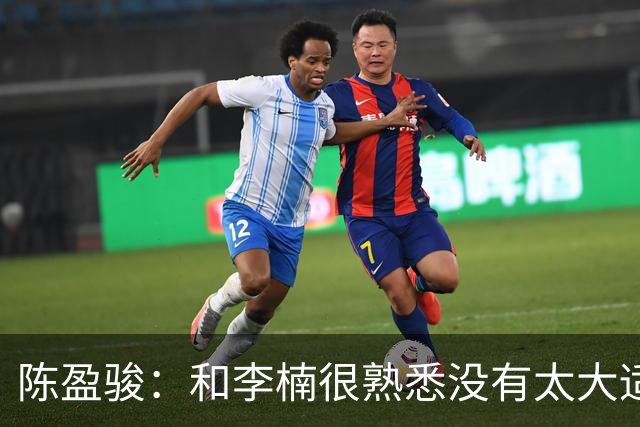 陈盈骏：和李楠很熟悉没有太大适应问题 新战术和外援仍需磨合
